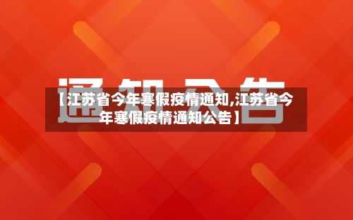 【江苏省今年寒假疫情通知,江苏省今年寒假疫情通知公告】-第3张图片