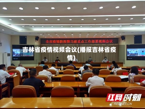 吉林省疫情视频会议(播报吉林省疫情)-第1张图片