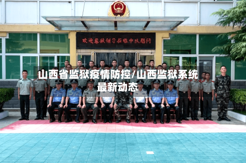 山西省监狱疫情防控/山西监狱系统最新动态-第2张图片