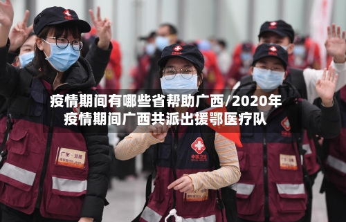 疫情期间有哪些省帮助广西/2020年疫情期间广西共派出援鄂医疗队-第1张图片