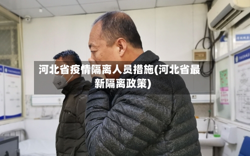 河北省疫情隔离人员措施(河北省最新隔离政策)-第1张图片