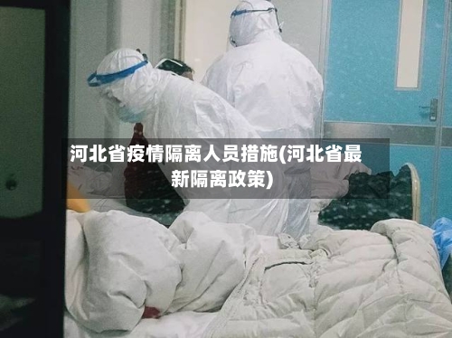 河北省疫情隔离人员措施(河北省最新隔离政策)-第2张图片