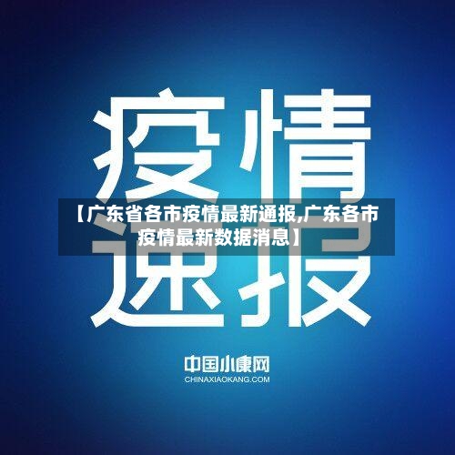 【广东省各市疫情最新通报,广东各市疫情最新数据消息】-第1张图片