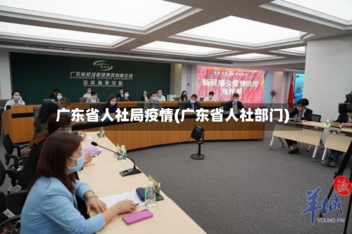 广东省人社局疫情(广东省人社部门)-第2张图片