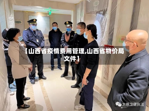 【山西省疫情费用管理,山西省物价局文件】-第1张图片