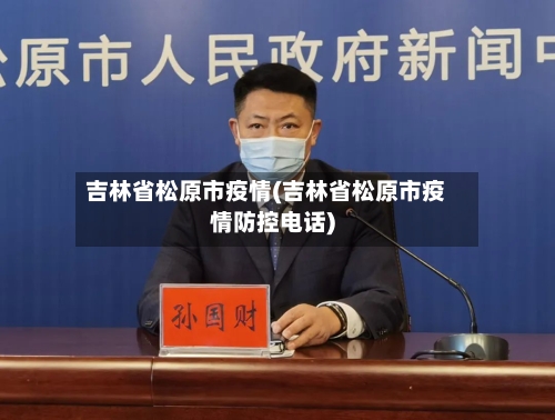 吉林省松原市疫情(吉林省松原市疫情防控电话)-第2张图片