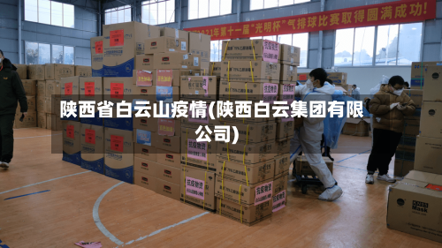 陕西省白云山疫情(陕西白云集团有限公司)-第1张图片