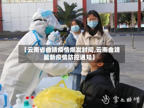 【云南省曲靖疫情爆发时间,云南曲靖最新疫情防控通知】-第1张图片