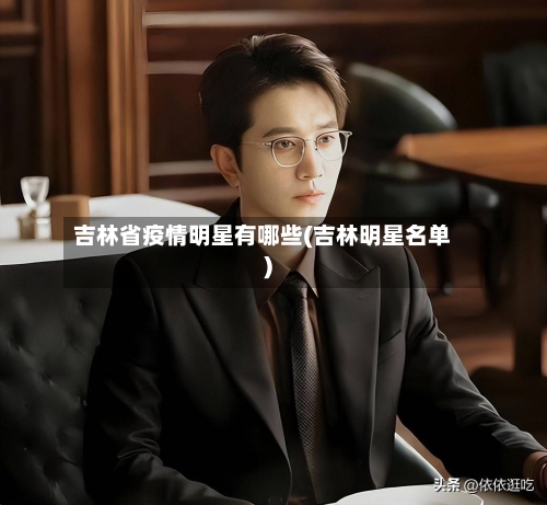 吉林省疫情明星有哪些(吉林明星名单)-第1张图片