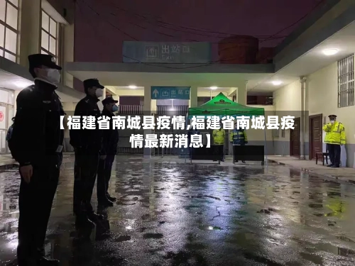【福建省南城县疫情,福建省南城县疫情最新消息】-第1张图片