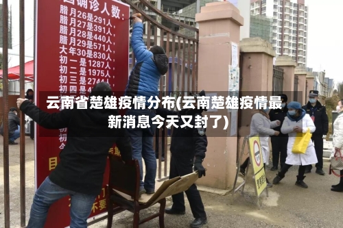 云南省楚雄疫情分布(云南楚雄疫情最新消息今天又封了)-第3张图片