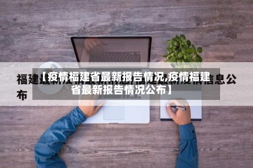 【疫情福建省最新报告情况,疫情福建省最新报告情况公布】-第2张图片