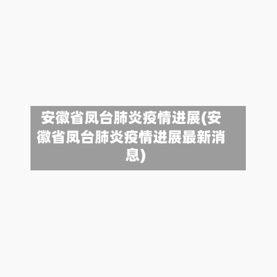 安徽省凤台肺炎疫情进展(安徽省凤台肺炎疫情进展最新消息)-第1张图片