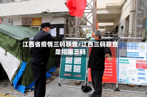江西省疫情三码联查/江西三码联查是指哪三码-第1张图片