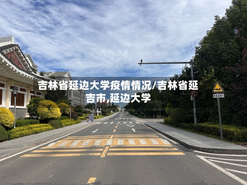 吉林省延边大学疫情情况/吉林省延吉市,延边大学-第1张图片