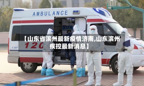 【山东省滨州最新疫情济南,山东滨州疾控最新消息】-第2张图片