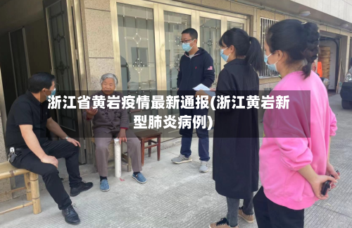 浙江省黄岩疫情最新通报(浙江黄岩新型肺炎病例)-第3张图片