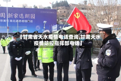 【甘肃省天水疫情电话查询,甘肃天水疫情防控指挥部电话】-第1张图片