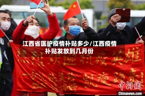 江西省医护疫情补贴多少/江西疫情补贴发放到几月份-第1张图片