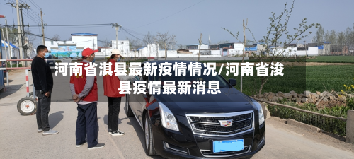 河南省淇县最新疫情情况/河南省浚县疫情最新消息-第2张图片