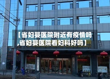 【省妇婴医院附近有疫情吗,省妇婴医院看妇科好吗】-第2张图片