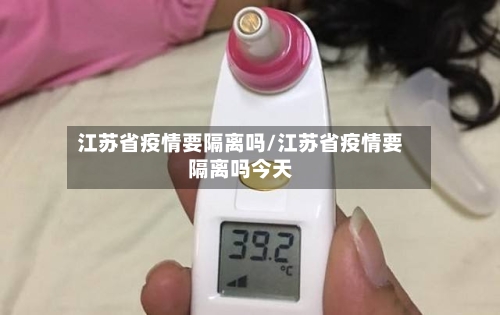 江苏省疫情要隔离吗/江苏省疫情要隔离吗今天-第3张图片
