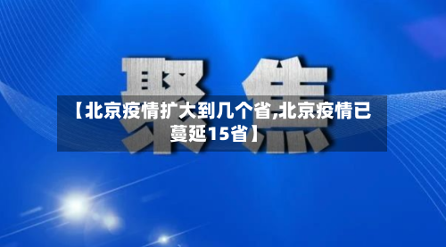 【北京疫情扩大到几个省,北京疫情已蔓延15省】-第1张图片