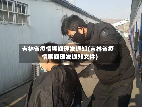 吉林省疫情期间理发通知(吉林省疫情期间理发通知文件)-第2张图片