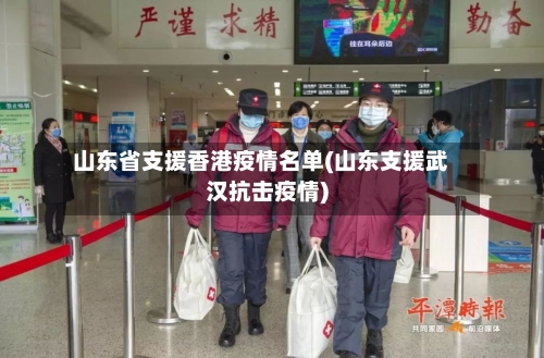 山东省支援香港疫情名单(山东支援武汉抗击疫情)-第2张图片