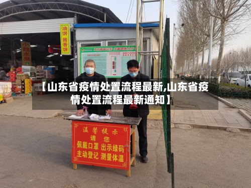 【山东省疫情处置流程最新,山东省疫情处置流程最新通知】-第2张图片