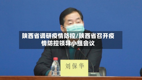 陕西省调研疫情防控/陕西省召开疫情防控领导小组会议-第3张图片