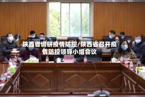 陕西省调研疫情防控/陕西省召开疫情防控领导小组会议-第2张图片