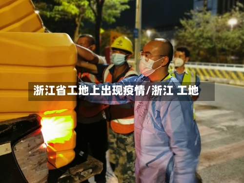 浙江省工地上出现疫情/浙江 工地-第1张图片