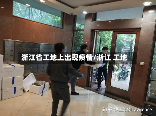 浙江省工地上出现疫情/浙江 工地-第3张图片