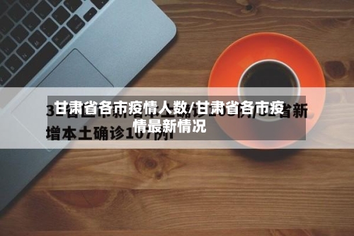 甘肃省各市疫情人数/甘肃省各市疫情最新情况-第2张图片