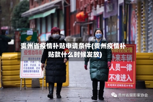 贵州省疫情补贴申请条件(贵州疫情补贴款什么时候发放)-第2张图片