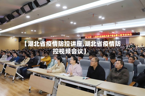 【湖北省疫情防控讲座,湖北省疫情防控视频会议】-第1张图片