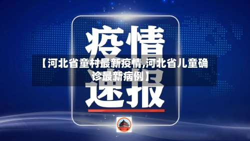 【河北省童村最新疫情,河北省儿童确诊最新病例】-第1张图片