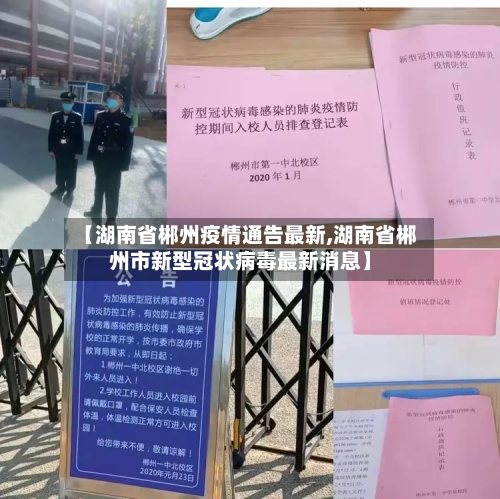 【湖南省郴州疫情通告最新,湖南省郴州市新型冠状病毒最新消息】-第3张图片