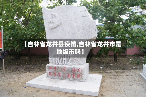【吉林省龙井县疫情,吉林省龙井市是地级市吗】-第2张图片