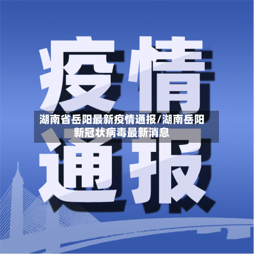 湖南省岳阳最新疫情通报/湖南岳阳新冠状病毒最新消息-第1张图片