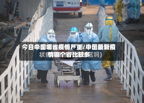 今日中国哪省疫情严重/中国最新疫情哪个省比较多-第2张图片