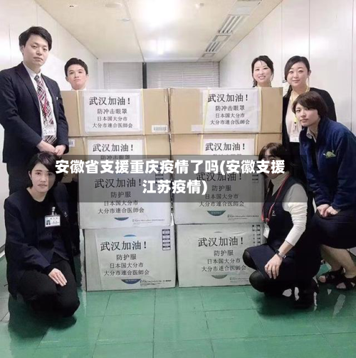安徽省支援重庆疫情了吗(安徽支援江苏疫情)-第1张图片
