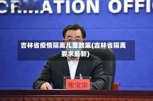 吉林省疫情隔离儿童政策(吉林省隔离要求最新)-第2张图片