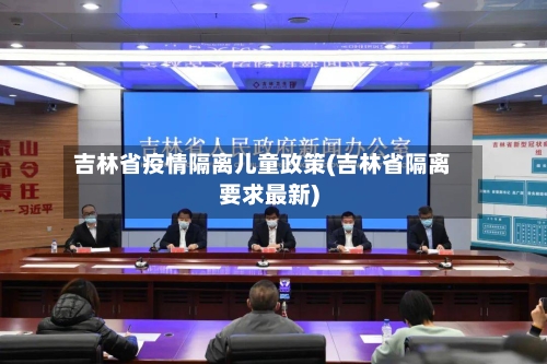 吉林省疫情隔离儿童政策(吉林省隔离要求最新)-第3张图片