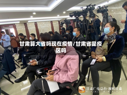 甘肃算大省吗现在疫情/甘肃省是疫区吗-第3张图片