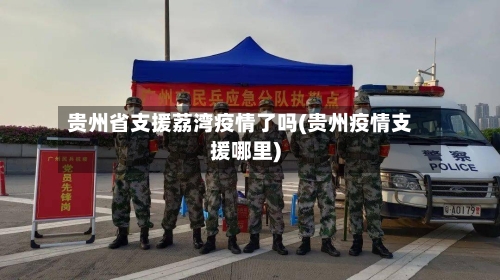 贵州省支援荔湾疫情了吗(贵州疫情支援哪里)-第3张图片