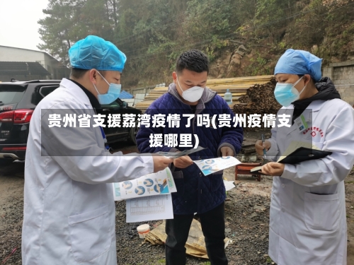 贵州省支援荔湾疫情了吗(贵州疫情支援哪里)-第2张图片