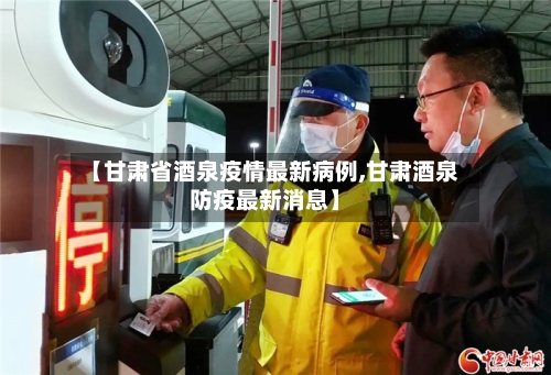 【甘肃省酒泉疫情最新病例,甘肃酒泉防疫最新消息】-第3张图片