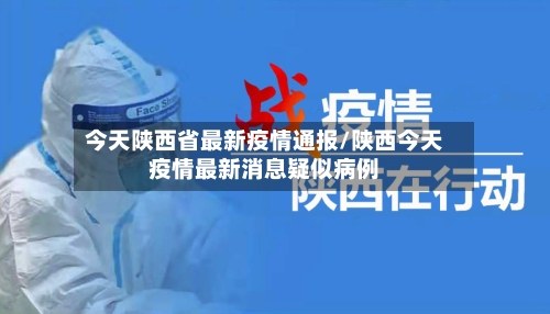 今天陕西省最新疫情通报/陕西今天疫情最新消息疑似病例-第2张图片